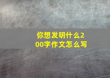 你想发明什么200字作文怎么写