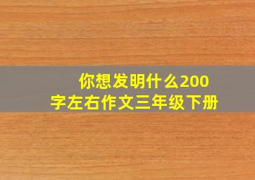 你想发明什么200字左右作文三年级下册