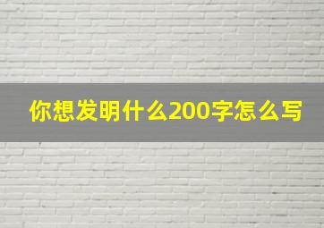 你想发明什么200字怎么写