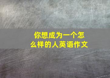 你想成为一个怎么样的人英语作文