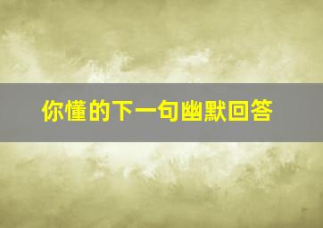 你懂的下一句幽默回答