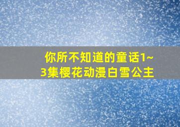 你所不知道的童话1~3集樱花动漫白雪公主