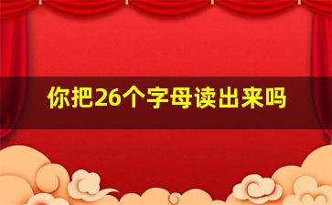 你把26个字母读出来吗