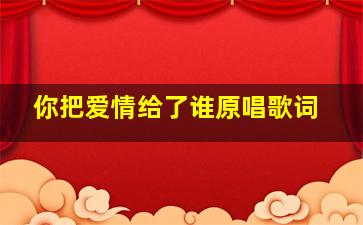 你把爱情给了谁原唱歌词