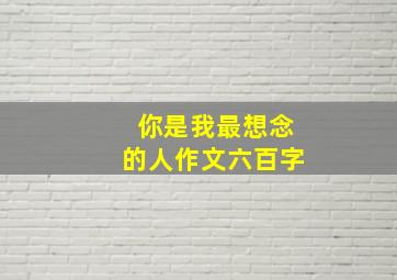 你是我最想念的人作文六百字