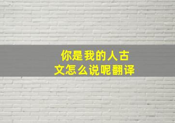 你是我的人古文怎么说呢翻译