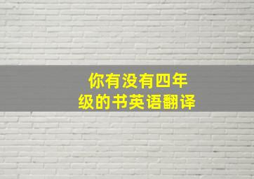 你有没有四年级的书英语翻译