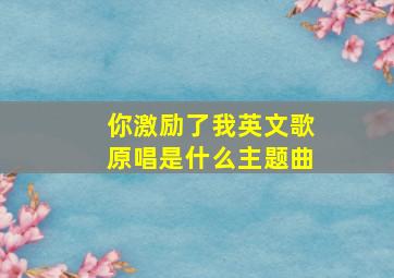 你激励了我英文歌原唱是什么主题曲