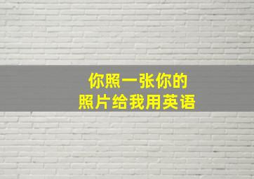 你照一张你的照片给我用英语