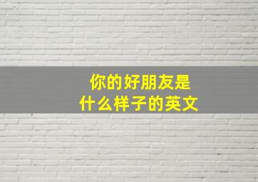 你的好朋友是什么样子的英文