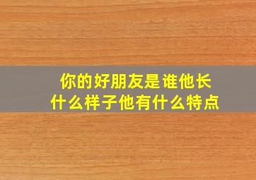 你的好朋友是谁他长什么样子他有什么特点