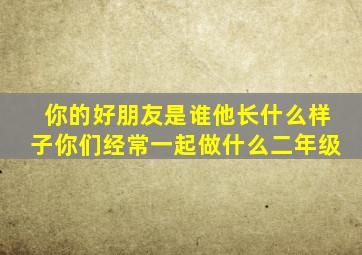 你的好朋友是谁他长什么样子你们经常一起做什么二年级