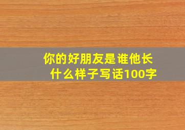 你的好朋友是谁他长什么样子写话100字