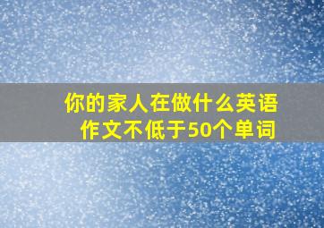 你的家人在做什么英语作文不低于50个单词