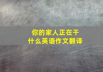 你的家人正在干什么英语作文翻译