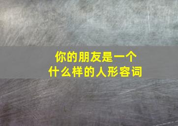 你的朋友是一个什么样的人形容词