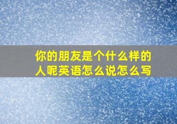 你的朋友是个什么样的人呢英语怎么说怎么写