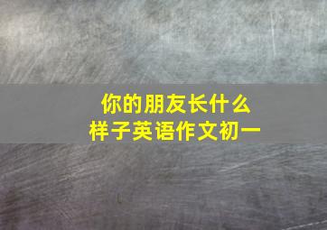 你的朋友长什么样子英语作文初一