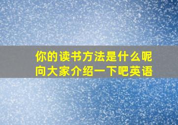 你的读书方法是什么呢向大家介绍一下吧英语