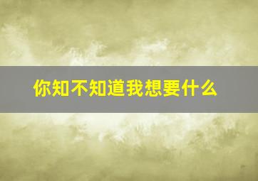 你知不知道我想要什么