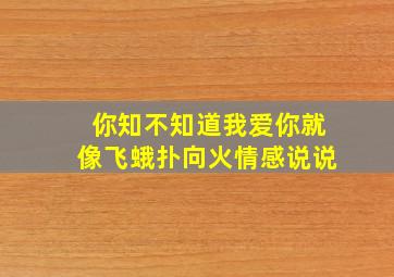 你知不知道我爱你就像飞蛾扑向火情感说说