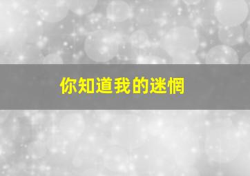 你知道我的迷惘