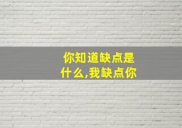 你知道缺点是什么,我缺点你