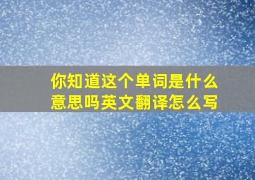 你知道这个单词是什么意思吗英文翻译怎么写