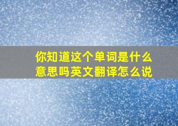 你知道这个单词是什么意思吗英文翻译怎么说