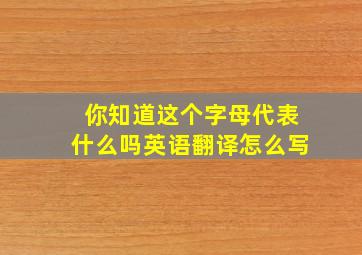 你知道这个字母代表什么吗英语翻译怎么写