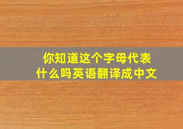 你知道这个字母代表什么吗英语翻译成中文