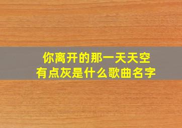 你离开的那一天天空有点灰是什么歌曲名字