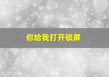 你给我打开锁屏