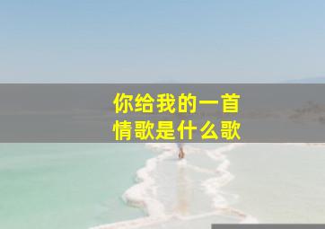 你给我的一首情歌是什么歌