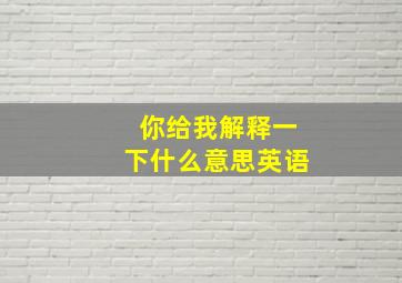 你给我解释一下什么意思英语