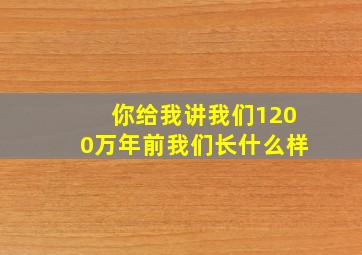 你给我讲我们1200万年前我们长什么样