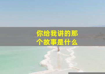 你给我讲的那个故事是什么