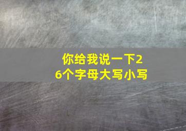 你给我说一下26个字母大写小写