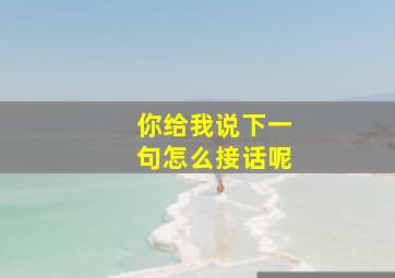 你给我说下一句怎么接话呢