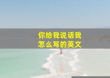 你给我说话我怎么写的英文