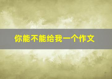 你能不能给我一个作文