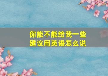 你能不能给我一些建议用英语怎么说