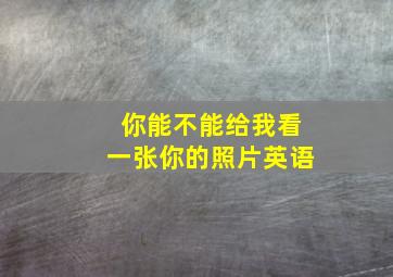 你能不能给我看一张你的照片英语