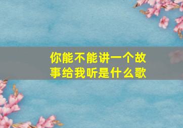 你能不能讲一个故事给我听是什么歌