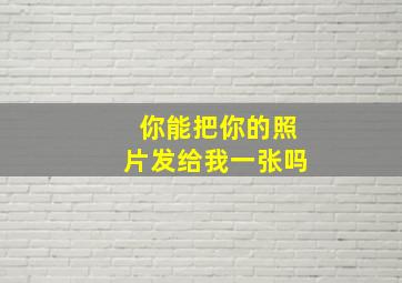 你能把你的照片发给我一张吗