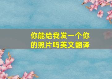 你能给我发一个你的照片吗英文翻译