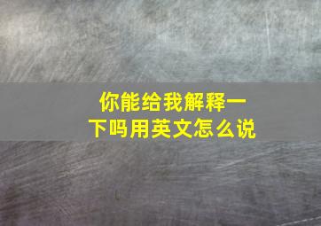 你能给我解释一下吗用英文怎么说