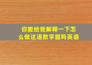 你能给我解释一下怎么做这道数学题吗英语