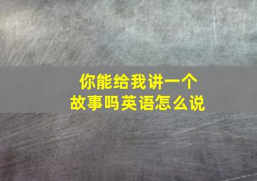 你能给我讲一个故事吗英语怎么说