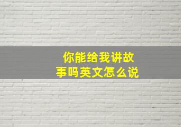 你能给我讲故事吗英文怎么说